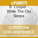 B. Cooper - While The City Sleeps cd