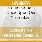 Cornerstone - Once Upon Our Yesterdays cd musicale di Cornerstone