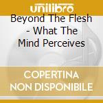 Beyond The Flesh - What The Mind Perceives cd