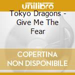 Tokyo Dragons - Give Me The Fear cd musicale di Tokyo Dragons