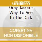 Gray Jason - Way To See In The Dark