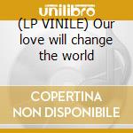 (LP VINILE) Our love will change the world lp vinile di Cherry Outrageous