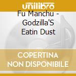 Fu Manchu - Godzilla'S Eatin Dust cd musicale di Fu Manchu