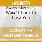 Swervedriver - I Wasn'T Born To Lose You cd musicale di Swervedriver