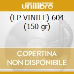 (LP VINILE) 604 (150 gr) cd