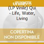 (LP Vinile) Qui - Life, Water, Living vinile