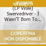 (LP Vinile) Swervedriver - I Wasn'T Born To Lose You lp vinile di Swervedriver