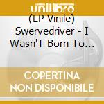 (LP Vinile) Swervedriver - I Wasn'T Born To Lose You vinile
