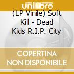 (LP Vinile) Soft Kill - Dead Kids R.I.P. City vinile