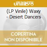 (LP Vinile) Waxy - Desert Dancers vinile