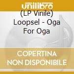 (LP Vinile) Loopsel - Oga For Oga lp vinile