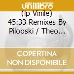 (lp Vinile) 45:33 Remixes By Pilooski / Theo Parrish cd