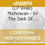 (LP Vinile) Michoacan - In The Dark Of The Night lp vinile di Michoacan