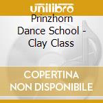 Prinzhorn Dance School - Clay Class cd musicale di Prinzhorn Dance School