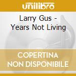 Larry Gus - Years Not Living cd musicale di Larry Gus