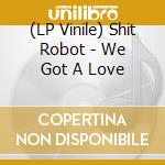 (LP Vinile) Shit Robot - We Got A Love lp vinile di Shit Robot