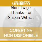 Slim Twig - Thanks For Stickin With Twig cd musicale di Slim Twig