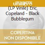 (LP Vinile) Eric Copeland - Black Bubblegum lp vinile di Eric Copeland