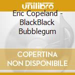 Eric Copeland - BlackBlack Bubblegum cd