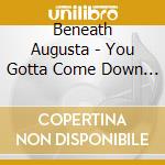 Beneath Augusta - You Gotta Come Down Sometime cd musicale di Beneath Augusta