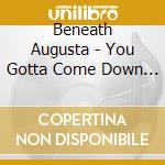 Beneath Augusta - You Gotta Come Down Sometime cd