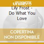Lily Frost - Do What You Love cd musicale di Lily Frost