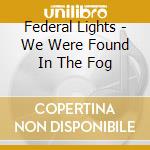 Federal Lights - We Were Found In The Fog cd musicale di Federal Lights