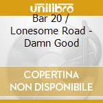 Bar 20 / Lonesome Road - Damn Good cd