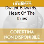 Dwight Edwards - Heart Of The Blues cd musicale di Dwight Edwards