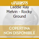 Laddie Ray Melvin - Rocky Ground cd