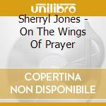 Sherryl Jones - On The Wings Of Prayer cd musicale di Sherryl Jones