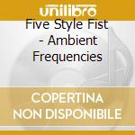 Five Style Fist - Ambient Frequencies cd