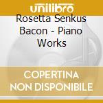 Rosetta Senkus Bacon - Piano Works cd musicale di Rosetta Senkus Bacon