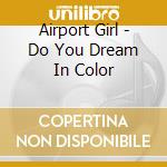 Airport Girl - Do You Dream In Color cd musicale