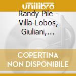 Randy Pile - Villa-Lobos, Giuliani, Coste, Rodrigo, Turina And Koshkin cd