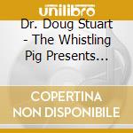 Dr. Doug Stuart - The Whistling Pig Presents Songs From The Heart cd musicale di Dr. Doug Stuart
