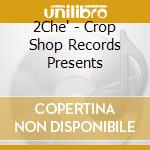 2Che' - Crop Shop Records Presents cd musicale di 2Che'