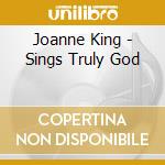Joanne King - Sings Truly God cd musicale di Joanne King