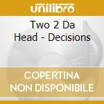 Two 2 Da Head - Decisions cd musicale di Two 2 Da Head