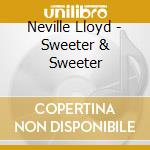 Neville Lloyd - Sweeter & Sweeter cd musicale di Neville Lloyd
