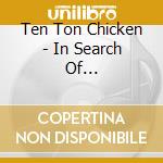 Ten Ton Chicken - In Search Of... cd