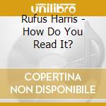 Rufus Harris - How Do You Read It? cd musicale di Rufus Harris