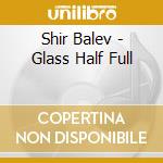 Shir Balev - Glass Half Full cd musicale di Shir Balev