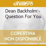 Dean Backholm - Question For You cd musicale di Dean Backholm