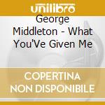 George Middleton - What You'Ve Given Me cd