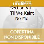 Section Viii - Til We Kaint No Mo cd