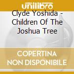 Clyde Yoshida - Children Of The Joshua Tree cd