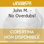 John M. - No Overdubs! cd