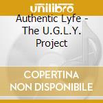 Authentic Lyfe - The U.G.L.Y. Project cd