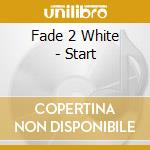Fade 2 White - Start cd musicale di Fade 2 White